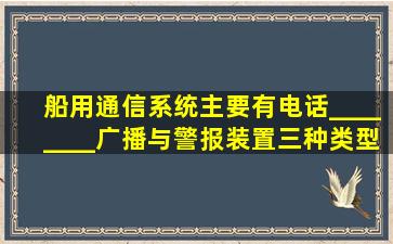 船用通信系统主要有电话、________、广播与警报装置三种类型P328 6