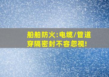 船舶防火:电缆/管道穿隔密封不容忽视! 