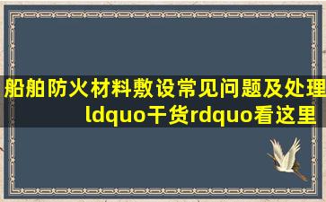 船舶防火材料敷设常见问题及处理“干货”看这里