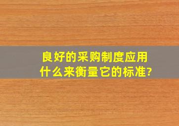 良好的采购制度应用什么来衡量它的标准?