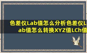 色差仪Lab值怎么分析色差仪Lab值怎么转换XYZ值、LCh值