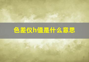 色差仪h值是什么意思