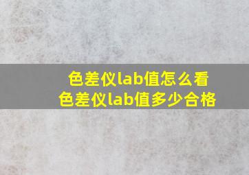 色差仪lab值怎么看色差仪lab值多少合格