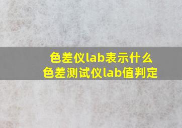 色差仪lab表示什么,色差测试仪lab值判定