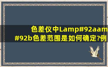 色差仪中L\a\b色差范围是如何确定?例如褐色他的ab范围是如何确定