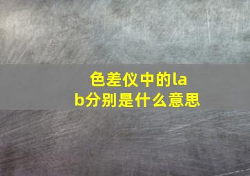 色差仪中的lab分别是什么意思