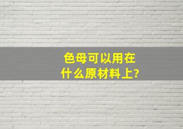 色母可以用在什么原材料上?