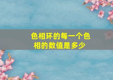 色相环的每一个色相的数值是多少 