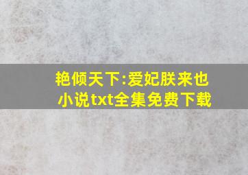 艳倾天下:爱妃,朕来也小说txt全集免费下载