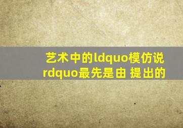 艺术中的“模仿说”最先是由( )提出的。