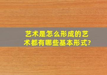 艺术是怎么形成的,艺术都有哪些基本形式?