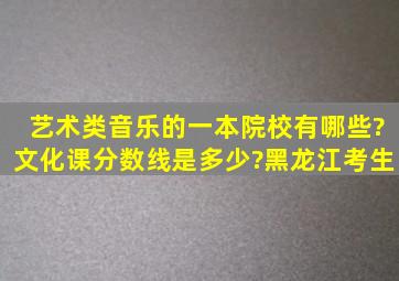 艺术类音乐的一本院校有哪些?文化课分数线是多少?黑龙江考生