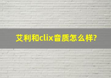 艾利和clix音质怎么样?