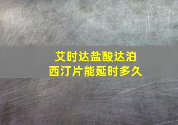 艾时达盐酸达泊西汀片能延时多久(