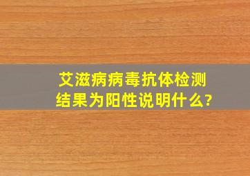 艾滋病病毒抗体检测结果为阳性,说明什么?