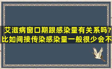 艾滋病窗口期,跟感染量有关系吗?比如间接传染,感染量一般很少,会不...