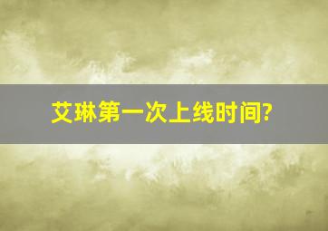 艾琳第一次上线时间?