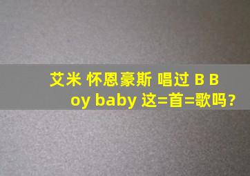 艾米 怀恩豪斯 唱过 B Boy baby 这=首=歌吗?