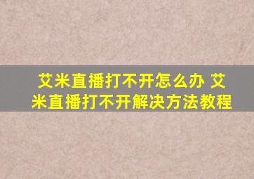 艾米直播打不开怎么办 艾米直播打不开解决方法教程