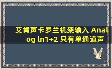 艾肯声卡,罗兰机架输入 Analog ln1+2 只有单通道声音怎么MIC 1/2...