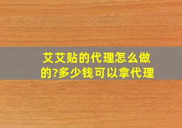 艾艾贴的代理怎么做的?多少钱可以拿代理