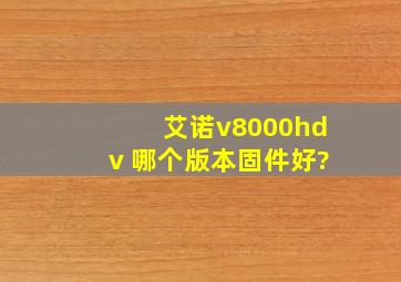 艾诺v8000hdv 哪个版本固件好?