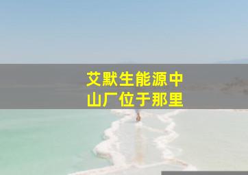 艾默生能源中山厂位于那里