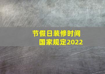 节假日装修时间国家规定2022