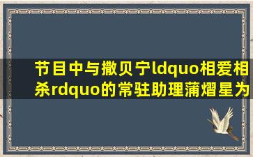 节目中与撒贝宁“相爱相杀”的常驻助理蒲熠星为何这么受欢迎?