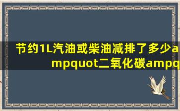 节约1L汽油或柴油减排了多少"二氧化碳"或"碳"