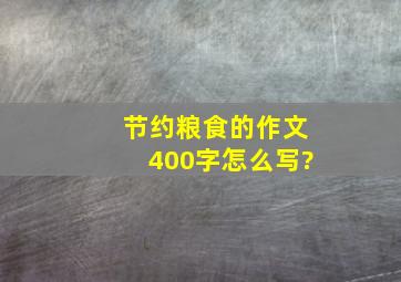 节约粮食的作文400字怎么写?