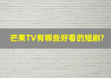 芒果TV有哪些好看的短剧?