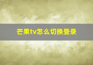 芒果tv怎么切换登录