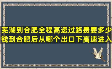 芜湖到合肥全程高速过路费要多少钱(到合肥后从哪个出口下高速进入