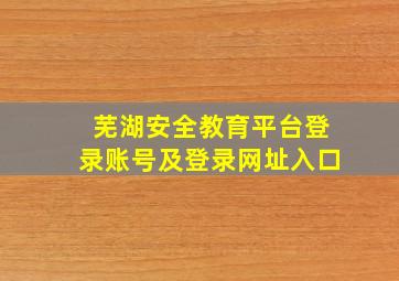 芜湖安全教育平台登录账号及登录网址入口