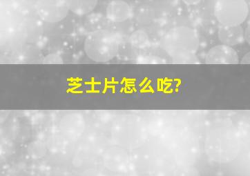 芝士片怎么吃?