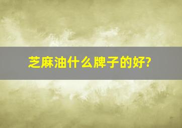 芝麻油什么牌子的好?