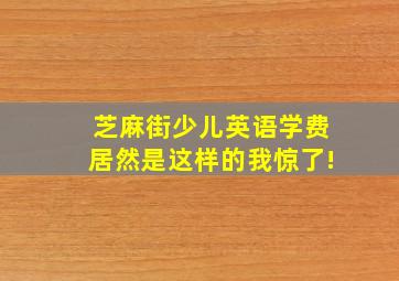 芝麻街少儿英语学费居然是这样的我惊了!