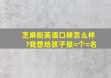 芝麻街英语口碑怎么样?我想给孩子报=个=名。