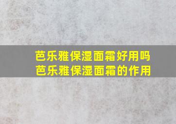 芭乐雅保湿面霜好用吗 芭乐雅保湿面霜的作用