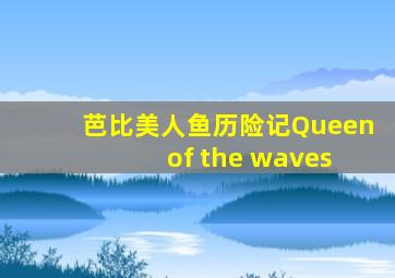 芭比美人鱼历险记《Queen of the waves》