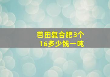 芭田复合肥3个16多少钱一吨