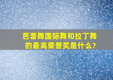 芭蕾舞、国际舞和拉丁舞的最高荣誉奖是什么?