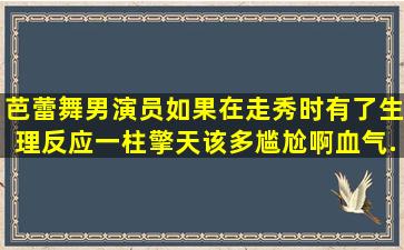 芭蕾舞男演员如果在走秀时有了生理反应一柱擎天,该多尴尬啊,血气...