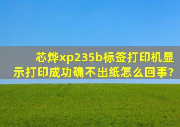 芯烨xp235b标签打印机显示打印成功,确不出纸怎么回事?