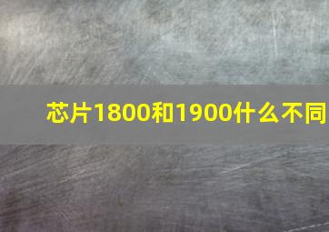 芯片1800和1900什么不同(