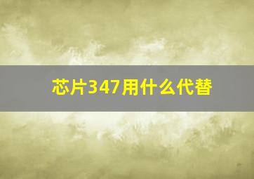 芯片347用什么代替