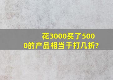 花3000买了5000的产品相当于打几折?