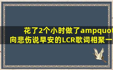 花了2个小时做了"向悲伤说早安的LCR歌词【相聚一刻吧】 