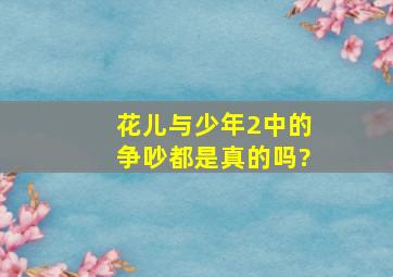 花儿与少年2中的争吵都是真的吗?